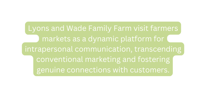 Lyons and Wade Family Farm visit farmers markets as a dynamic platform for intrapersonal communication transcending conventional marketing and fostering genuine connections with customers